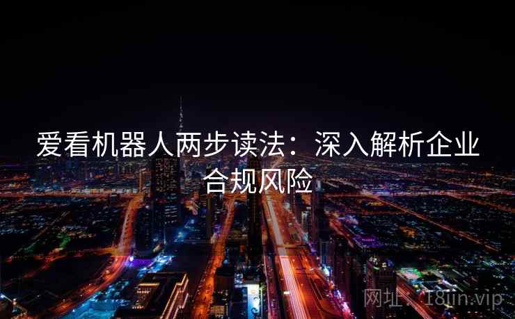 爱看机器人两步读法:深入解析企业合规风险