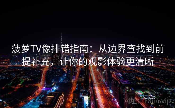 菠萝TV像排错指南：从边界查找到前提补充，让你的观影体验更清晰  第2张