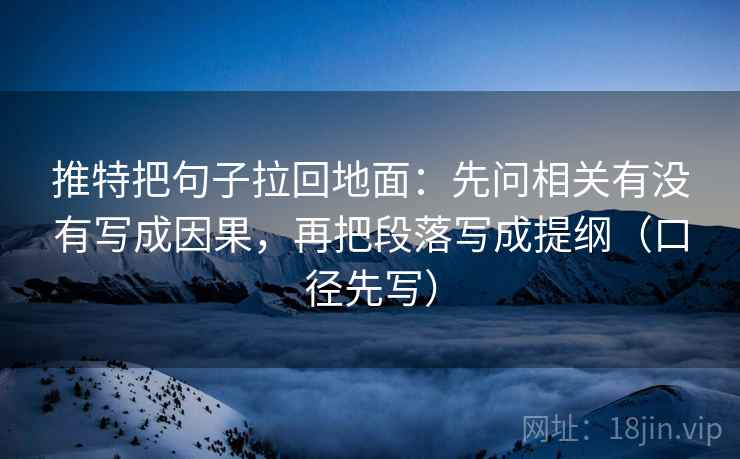 推特把句子拉回地面：先问相关有没有写成因果，再把段落写成提纲（口径先写）
