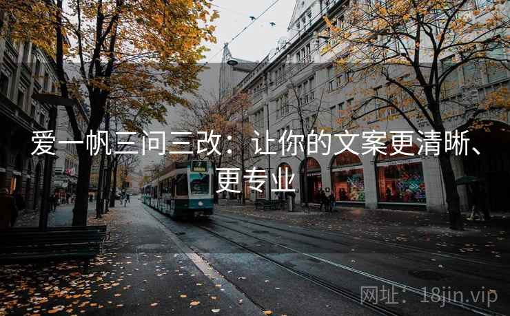 爱一帆三问三改：让你的文案更清晰、更专业  第2张