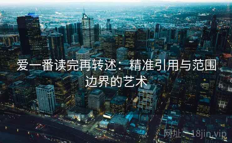 爱一番读完再转述：精准引用与范围边界的艺术  第2张