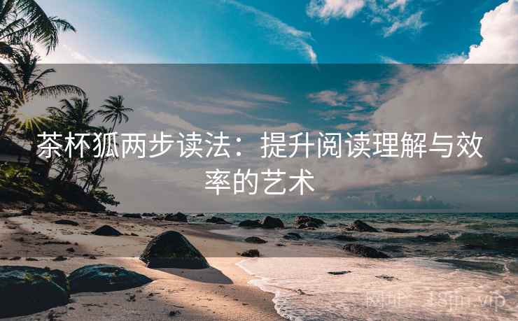 茶杯狐两步读法：提升阅读理解与效率的艺术  第1张