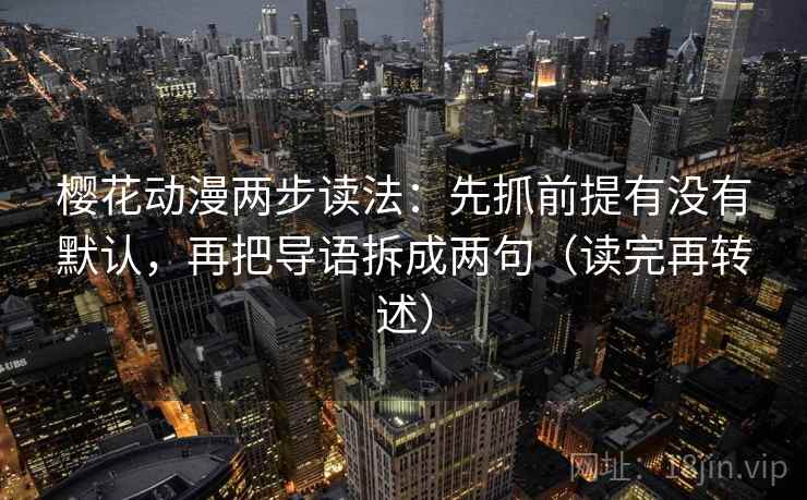 樱花动漫两步读法：先抓前提有没有默认，再把导语拆成两句（读完再转述）  第2张