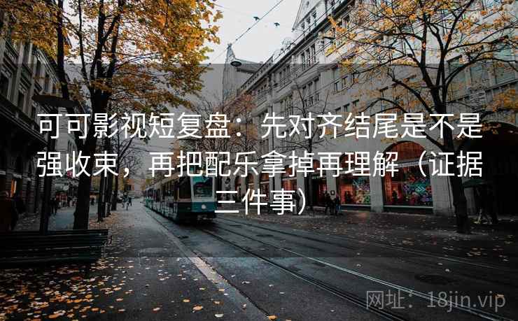可可影视短复盘：先对齐结尾是不是强收束，再把配乐拿掉再理解（证据三件事）  第2张