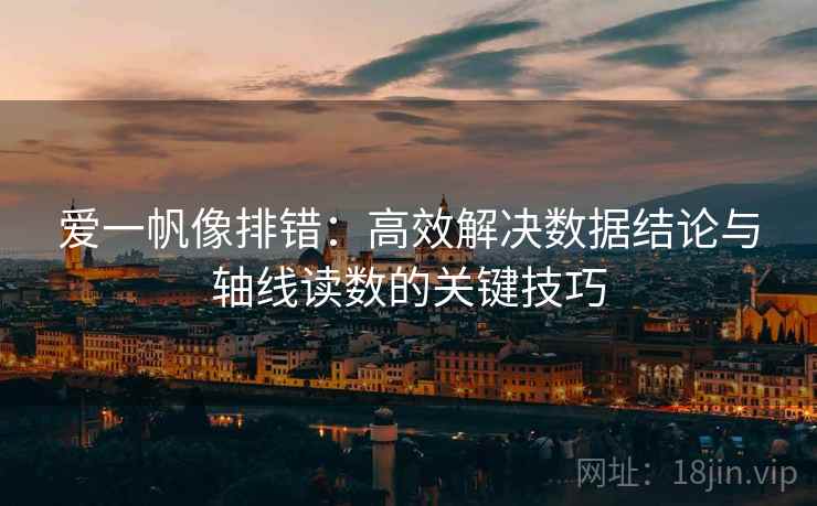 爱一帆像排错：高效解决数据结论与轴线读数的关键技巧  第1张