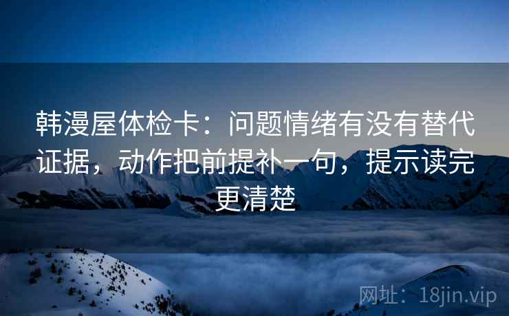 韩漫屋体检卡：问题情绪有没有替代证据，动作把前提补一句，提示读完更清楚  第2张