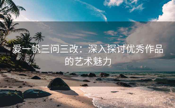 爱一帆三问三改：深入探讨优秀作品的艺术魅力  第1张