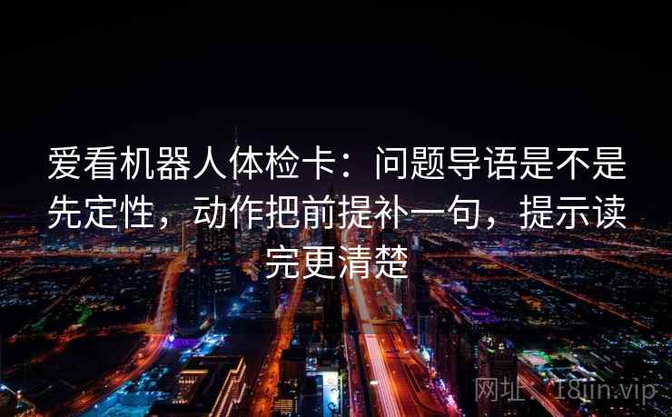 爱看机器人体检卡：问题导语是不是先定性，动作把前提补一句，提示读完更清楚