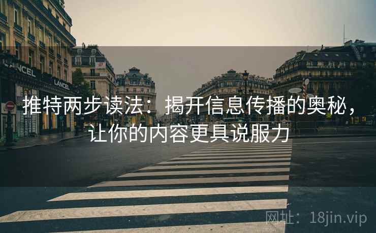 推特两步读法:揭开信息传播的奥秘,让你的内容更具说服力