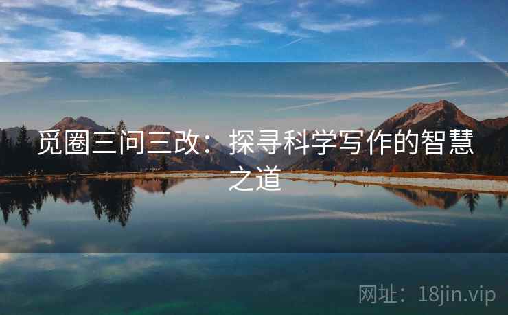 觅圈三问三改:探寻科学写作的智慧之道