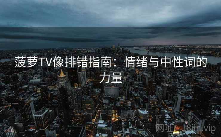 菠萝TV像排错指南:情绪与中性词的力量