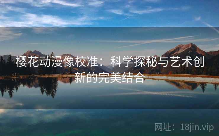 樱花动漫像校准:科学探秘与艺术创新的完美结合