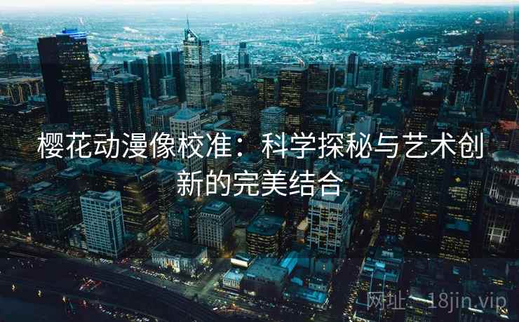 樱花动漫像校准:科学探秘与艺术创新的完美结合
