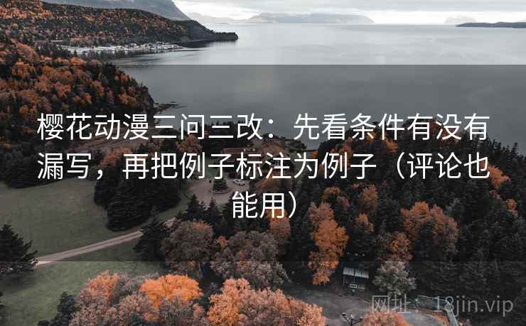 樱花动漫三问三改:先看条件有没有漏写,再把例子标注为例子(评论也能用)