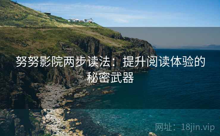 努努影院两步读法:提升阅读体验的秘密武器