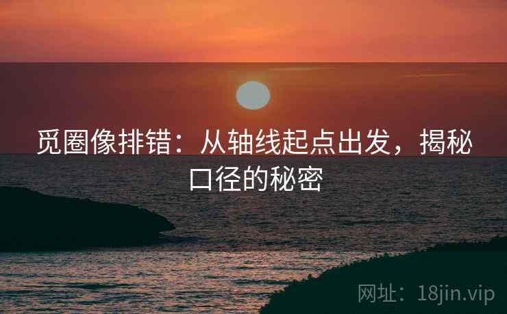 觅圈像排错:从轴线起点出发,揭秘口径的秘密