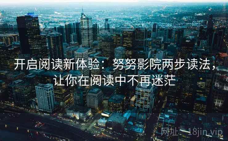 开启阅读新体验：努努影院两步读法，让你在阅读中不再迷茫