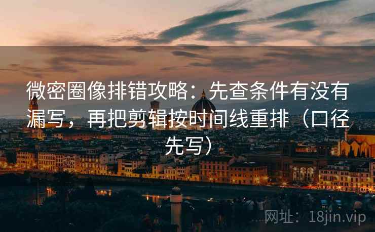 微密圈像排错攻略：先查条件有没有漏写，再把剪辑按时间线重排（口径先写）