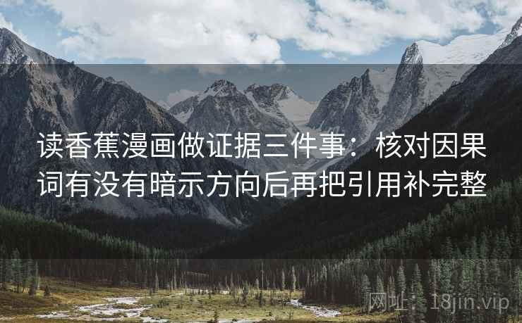 读香蕉漫画做证据三件事:核对因果词有没有暗示方向后再把引用补完整