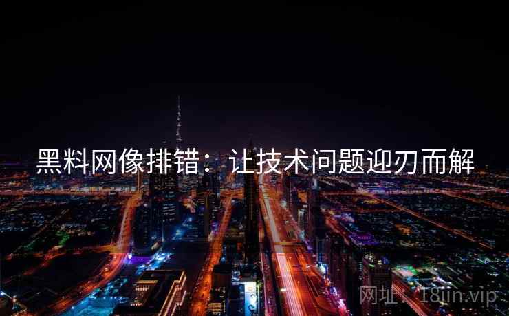 黑料网像排错:让技术问题迎刃而解