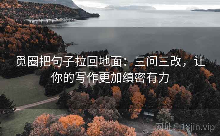 觅圈把句子拉回地面:三问三改,让你的写作更加缜密有力