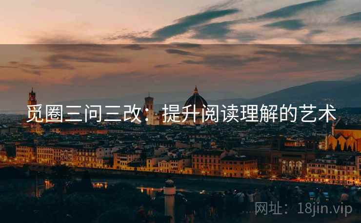 觅圈三问三改:提升阅读理解的艺术