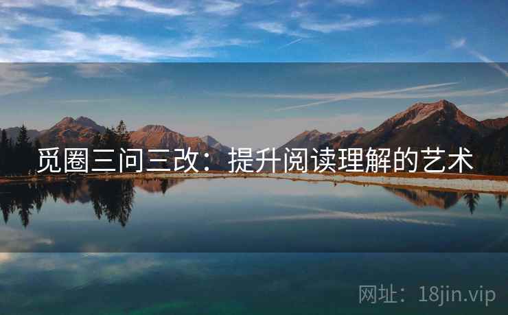 觅圈三问三改:提升阅读理解的艺术
