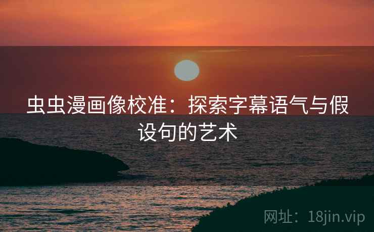 虫虫漫画像校准:探索字幕语气与假设句的艺术