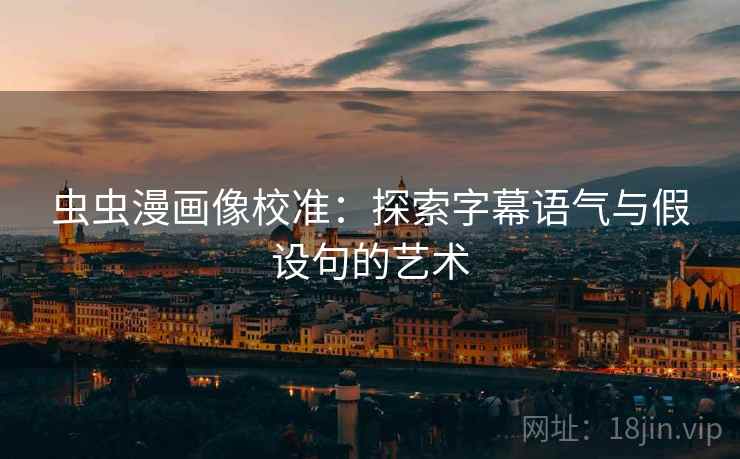 虫虫漫画像校准:探索字幕语气与假设句的艺术