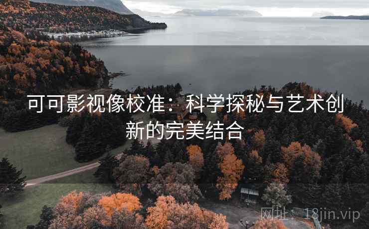 可可影视像校准:科学探秘与艺术创新的完美结合