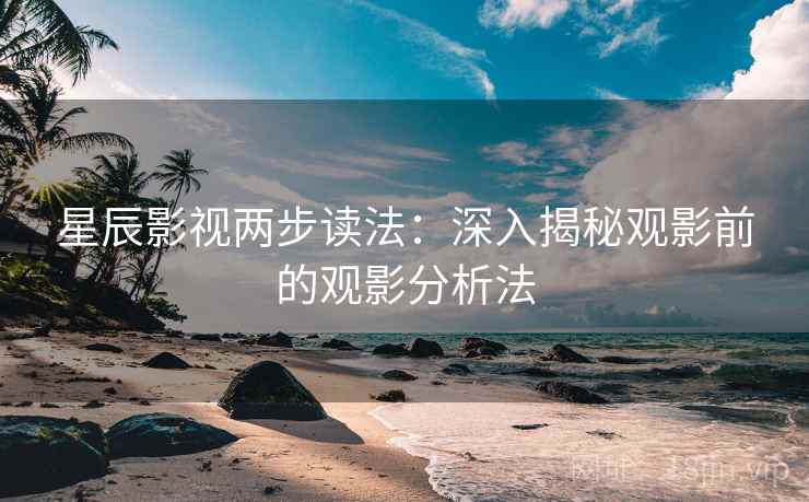 星辰影视两步读法:深入揭秘观影前的观影分析法