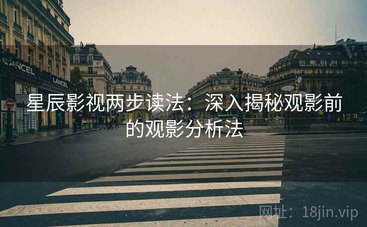 星辰影视两步读法:深入揭秘观影前的观影分析法
