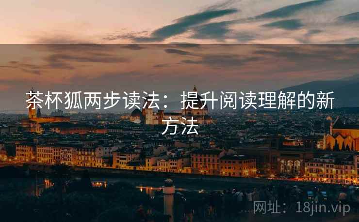茶杯狐两步读法:提升阅读理解的新方法