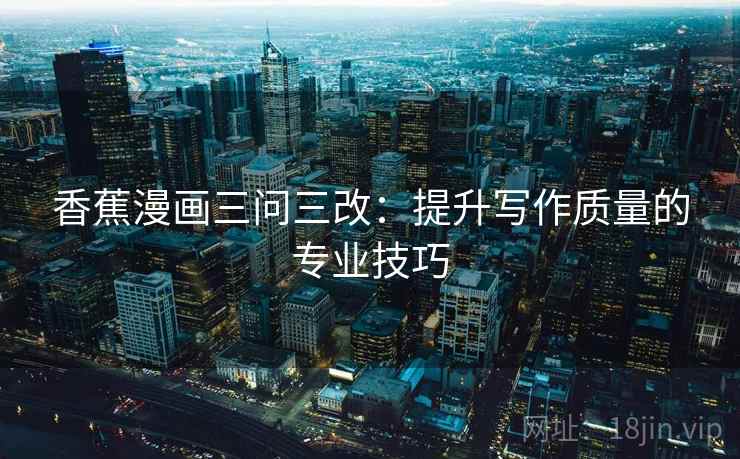 香蕉漫画三问三改:提升写作质量的专业技巧