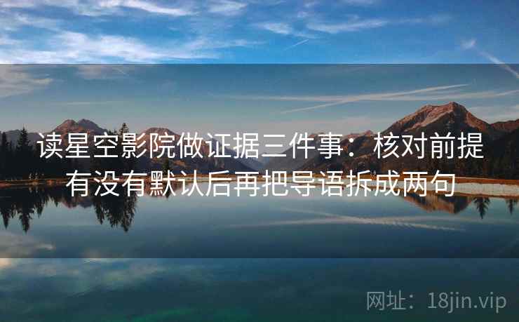 读星空影院做证据三件事:核对前提有没有默认后再把导语拆成两句