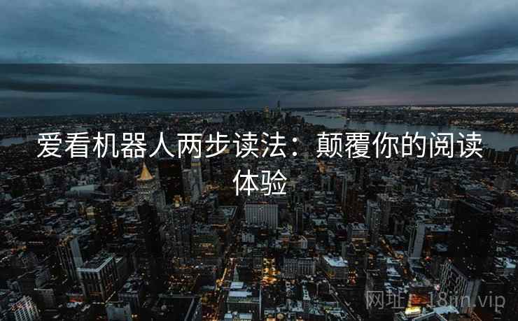 爱看机器人两步读法:颠覆你的阅读体验