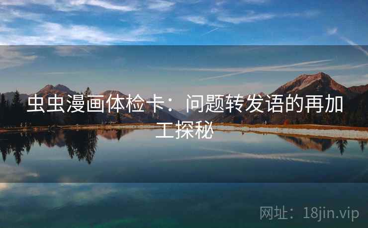 虫虫漫画体检卡:问题转发语的再加工探秘