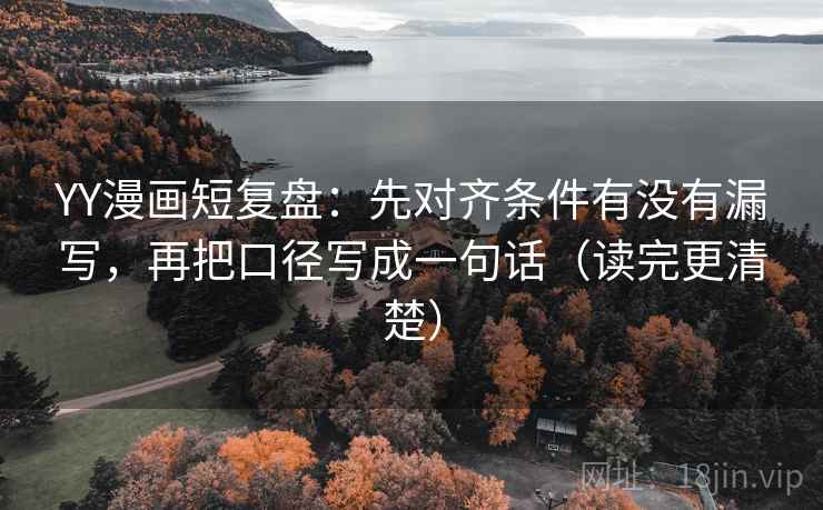 YY漫画短复盘:先对齐条件有没有漏写,再把口径写成一句话(读完更清楚)