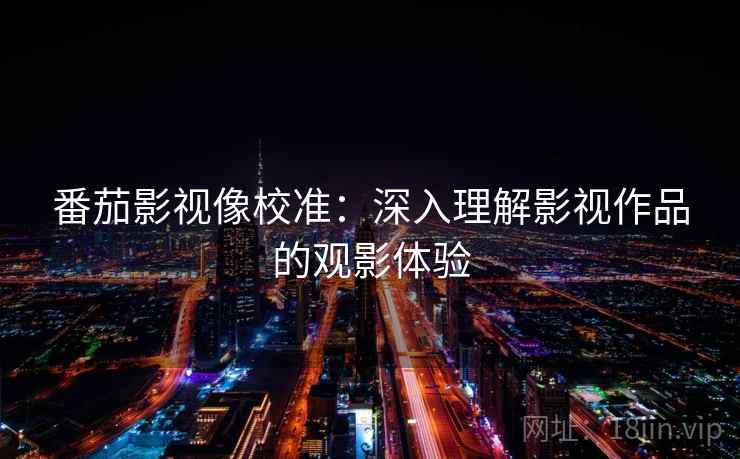 番茄影视像校准:深入理解影视作品的观影体验