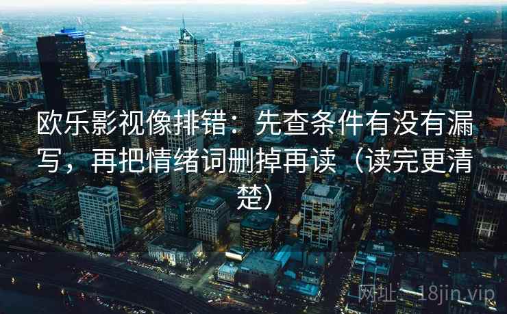 欧乐影视像排错:先查条件有没有漏写,再把情绪词删掉再读(读完更清楚)